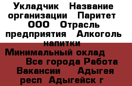 Укладчик › Название организации ­ Паритет, ООО › Отрасль предприятия ­ Алкоголь, напитки › Минимальный оклад ­ 24 000 - Все города Работа » Вакансии   . Адыгея респ.,Адыгейск г.